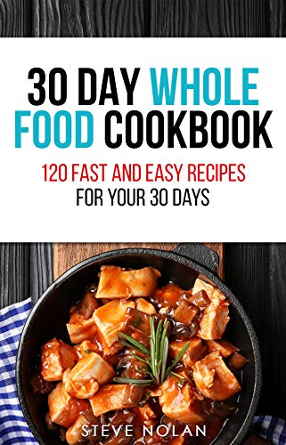 30 DAY WHOLE FOOD COOKBOOK: 120 Fast and Easy Recipes for Your 30 Days