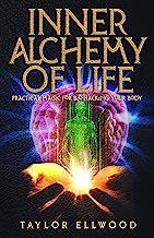 Inner Alchemy of Life: Practical Magic for Bio-Hacking your Body (How Inner Alchemy Works Book 2)