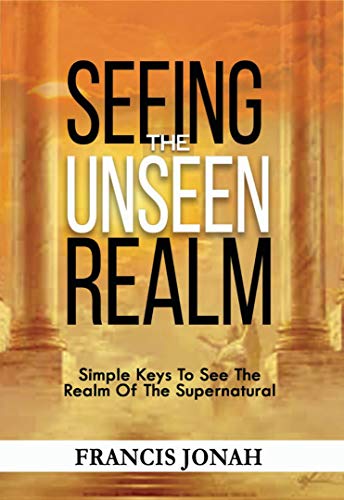 Book Cover Seeing The Unseen Realm: How To See in The Spirit Realm: Simple Keys to See The Realm of The Supernatural