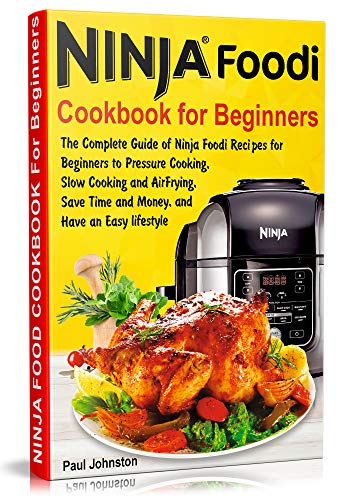 Ninja Foodi Cookbook For Beginners: The Complete Guide of Ninja Foodi Recipes for Beginners to Pressure Cooking, Slow Cooking and Air Frying, Save Time and Money, and Have an Easy lifestyle