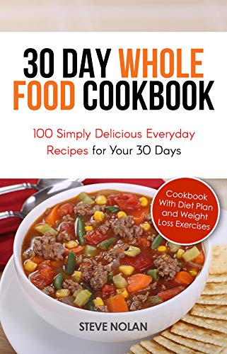 30 DAY WHOLE FOOD COOKBOOK: 100 Simply Delicious Everyday Recipes for Your 30 Days