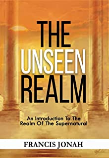 The Unseen Realm: An Introduction To The Realm Of The Supernatural