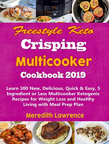 Freestyle Keto Crisping Multicooker Cookbook 2019: Learn 300 New, Delicious, Quick & Easy, 5 Ingredient or Less Multicooker Ketogenic Recipes for Weight Loss and Healthy Living with Meal Prep Plan
