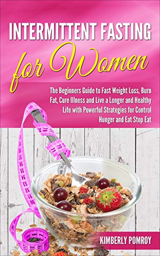 Intermittent  Fasting for Women: The Beginners Guide To Fast Weight Loss, Burn Fat, Cure Illness and Live a Longer and Healthy Life with Powerful Strategies for Control Hunger and Eat Stop Eat