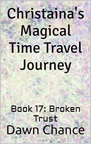 Christaina's Magical Time Travel Journey: Book 17:  Broken Trust
