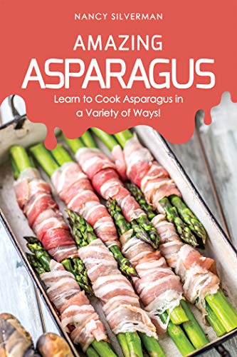 Amazing Asparagus: Learn to Cook Asparagus in a Variety of Ways!