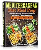 Mediterranean Diet Meal Prep: Easy and Healthy Mediterranean Diet Recipes to Prep, Grab and Go. 21-Day Fix Meal Plan to Lose Weight as Fast as Possible