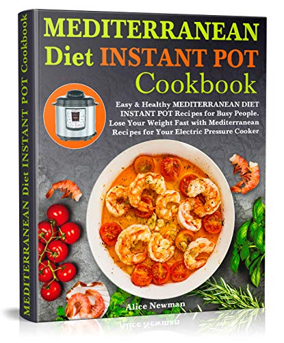 Mediterranean Diet Instant Pot Cookbook: Easy, and Healthy Mediterranean Diet Instant Pot Recipes for Busy People. Lose Your Weight Fast with Mediterranean Recipes for Your Electric Pressure Cooker