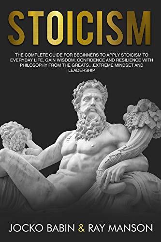 Book Cover Stoicism: The Complete Guide for Beginners to Apply Stoicism to Everyday Life, gain wisdom, confidence and resilience with Philosophy from the Greats…Extreme Mindset and Leadership