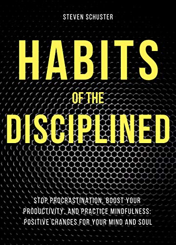 Habits of the Disciplined: Stop Procrastination, Boost Your Productivity, and Practice Mindfulness: Positive Changes for Your Mind and Soul (Life Enhancement Book 1)