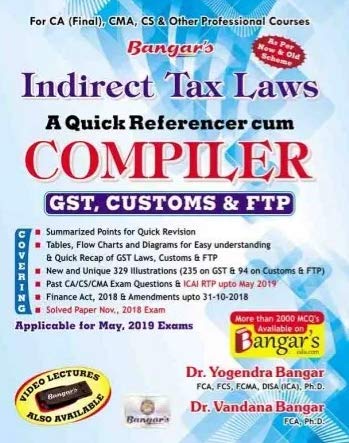 Indirect Tax Laws (GST, Customs & FTP) A Quick Referencer cum Compiler Latest Edition Old and New Syllabus both for CA Final By Dr. Yogendra Bangar and Dr. Vandana Bangar Applicabe for May 2019 Exam