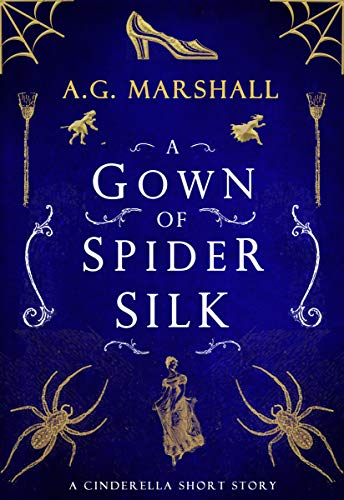 A Gown of Spider Silk: A Short Retelling of Cinderella (Once Upon a Short Story Book 2)