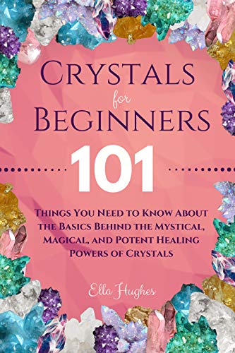 Book Cover Crystals for Beginners: 101 Things You Need to Know About the Basics Behind the Mystical, Magical, and Potent Healing Powers of Crystals