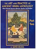 The Art and Practice of Ancient Hindu Astrology - Part Two: Nine Intimate Sessions Between Teacher and Student