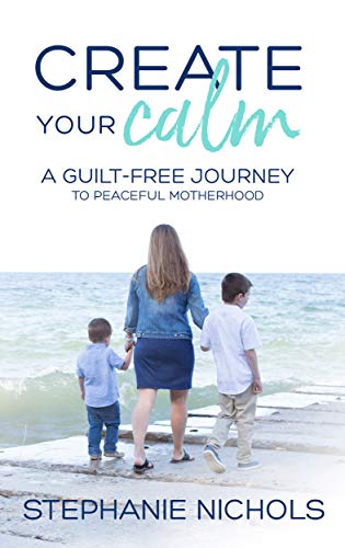 Create Your Calm: A Guilt-Free Journey to Peaceful Motherhood