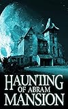The Haunting of Abram Mansion (A Riveting Haunted House Mystery Series Book 11)