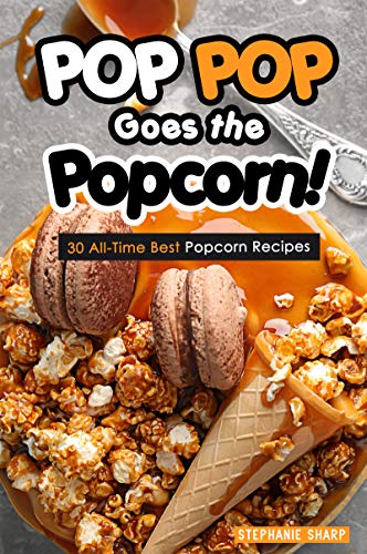 POP POP Goes the Popcorn!: 30 All-Time Best Popcorn Recipes