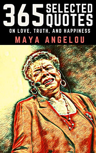 Maya Angelou: 365 Selected Quotes on Love, Truth, and Happiness
