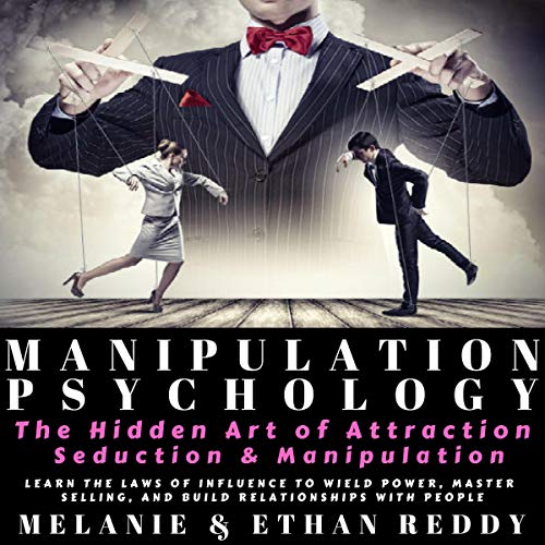 Manipulation Psychology: The Hidden Art of Attraction, Seduction, and Persuasion: Learn the Laws of Influence to Wield Power, Master Selling, and Build Relationships with People