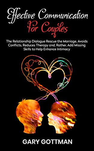 EFFECTIVE COMMUNICATION FOR COUPLES: The Relationship Dialogue Rescue The Marriage, Avoids Conflicts, Reduces Therapy & Add The Missing Skills To Help Enhance Intimacy (Also Sexual)