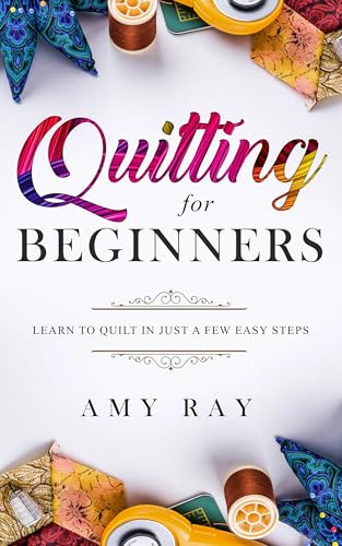 Quilting For Beginners: Learn to Quilt in Just a Few Easy Steps