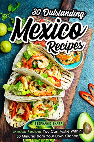 Book Cover 30 Outstanding Mexico Recipes: Mexico Recipes You Can Make Within 30 Minutes from Your Own Kitchen