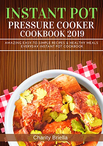 Instant Pot Pressure Cooker Cookbook 2019: Amazing Easy-to-Simple Recipes & Healthy Meals Everyday Instant Pot Cookbook
