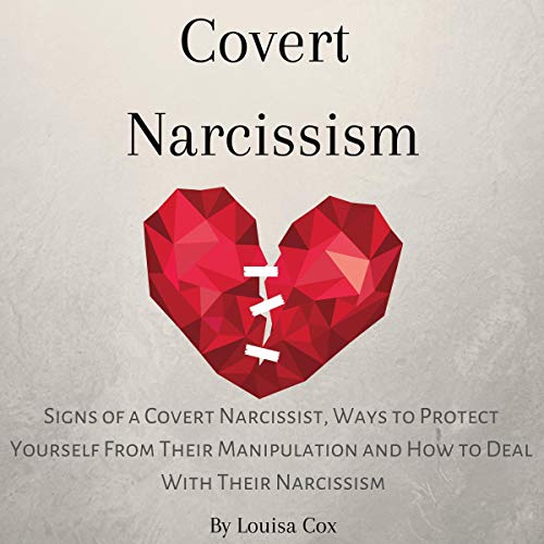 Covert Narcissism: Signs of a Covert Narcissist, Ways to Protect Yourself from Their Manipulation and How to Deal with Their Narcissism