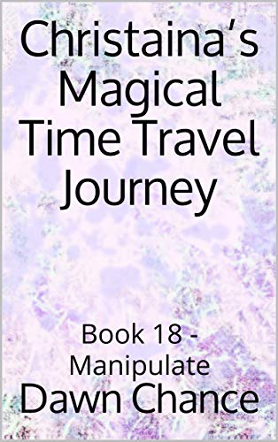 Christaina’s Magical Time Travel Journey : Book 18 - Manipulate