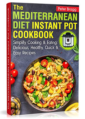 THE MEDITERRANEAN DIET Instant Pot Cookbook: Simplify Cooking and Eating: Delicious, Healthy, Quick and Easy Recipes (WITH PICTURES & NUTRITION FACTS)