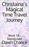 Christaina’s Magical Time Travel Journey : Book 18 - Manipulate