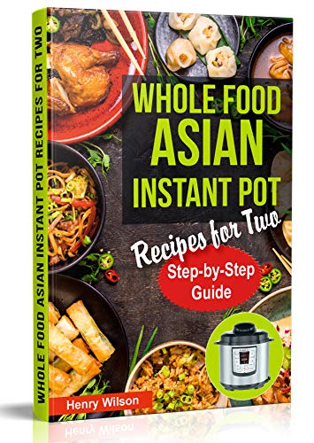 Book Cover Whole Food Asian Instant Pot Recipes for Two: Traditional and Healthy Asian Recipes for Pressure Cooker.