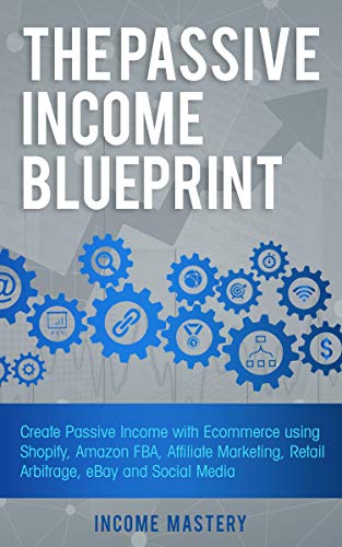 Book Cover The Passive Income Blueprint: Create Passive Income with Ecommerce using Shopify, Amazon FBA, Affiliate Marketing, Retail Arbitrage, eBay and Social Media