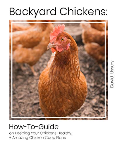 Backyard Chickens: How-To-Guide on KeepingYour Chickens Healthy + Amazing Chicken Coop Plans