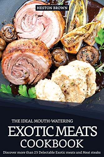 Book Cover The Ideal Mouth-watering Exotic Meats Cookbook: Discover more than 25 Delectable Exotic meats and Meat steaks