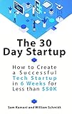 The 30 Day Startup: How to Create a Successful Tech Startup in 6 Weeks for Less than $50K