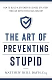 The Art of Preventing Stupid: How to Build a Stronger Business Strategy through Better Risk Management