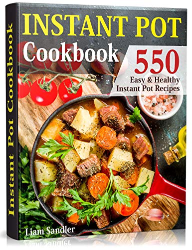 Instant Pot Cookbook: 550 Easy and Healthy Instant Pot Recipes That Anyone Can Cook, Even If You’re A Newbie In The Kitchen