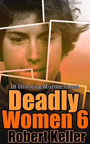 Deadly Women Volume 6: 18 Shocking True Crime Cases of Women Who Kill