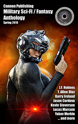 Cannon Publishing Military Sci-Fi / Fantasy Anthology: Spring 2019 (Cannon Publishing Military Anthology Book 1)