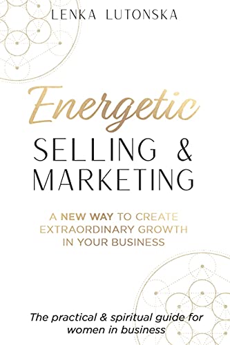 Energetic Selling and Marketing: A New Way to Create Extraordinary Growth in your Business