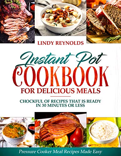 Book Cover Instant Pot Cookbook For Delicious Meals : Chockful Of Recipes That Is Ready In 30 Minutes Or Less: Pressure Cooker Meal Recipes Made Easy