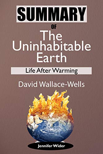 Summary Of The Uninhabitable Earth by David Wallace-Wells: Life After Warming