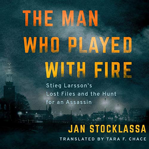 The Man Who Played with Fire: Stieg Larsson's Lost Files and the Hunt for an Assassin