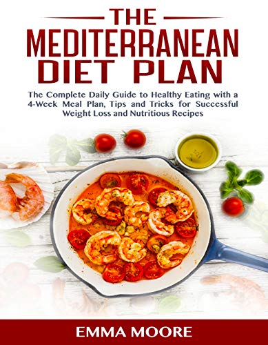 THE MEDITERRANEAN DIET PLAN: The Complete Daily Guide to Healthy Eating with a 4-Week Meal Plan, Tips and Tricks for Successful Weight Loss and Nutritious Recipes