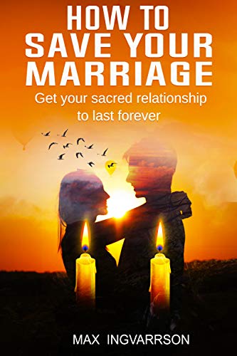 How to Save Your Marriage: Get Your Sacred Relationship to Last Forever