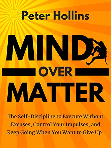 Book Cover Mind Over Matter: The Self-Discipline to Execute Without Excuses, Control Your Impulses, and Keep Going When You Want to Give Up (Live a Disciplined Life Book 4)