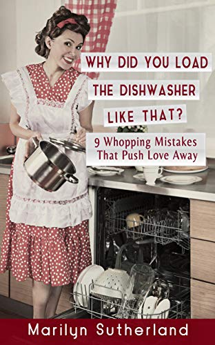 Why Did You Load the Dishwasher Like That?: 9 Whopping Mistakes that Push Love Away
