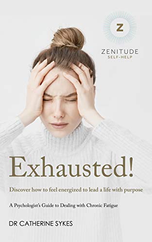 Exhausted!: Discover how to feel energized to lead a life with purpose. A Psychologist's Guide to Chronic Fatigue. (Zenitude Book 2)