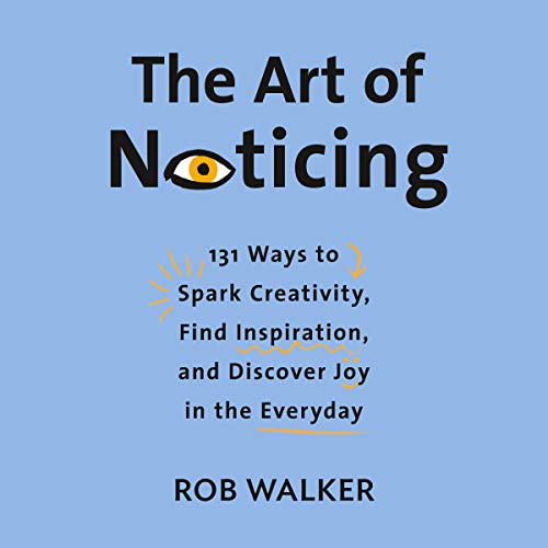 Book Cover The Art of Noticing: 131 Ways to Spark Creativity, Find Inspiration, and Discover Joy in the Everyday